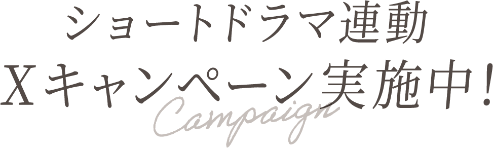 ショートドラマ連動 Xキャンペーン実施中!